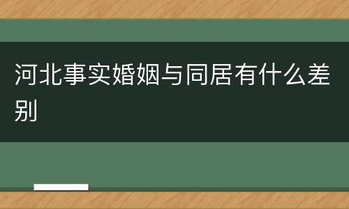 河北事实婚姻与同居有什么差别