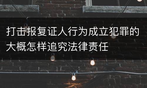 打击报复证人行为成立犯罪的大概怎样追究法律责任