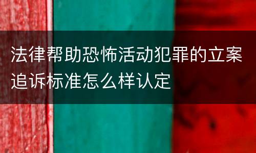 法律帮助恐怖活动犯罪的立案追诉标准怎么样认定