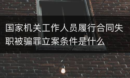 国家机关工作人员履行合同失职被骗罪立案条件是什么