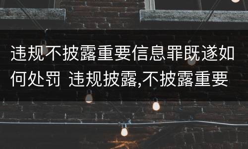 违规不披露重要信息罪既遂如何处罚 违规披露,不披露重要信息罪构成要件