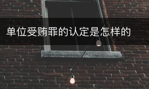 单位受贿罪的认定是怎样的