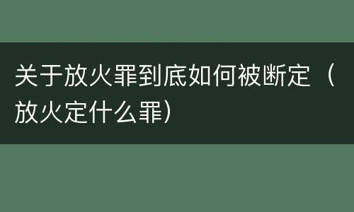 关于放火罪到底如何被断定(放火定什么罪)