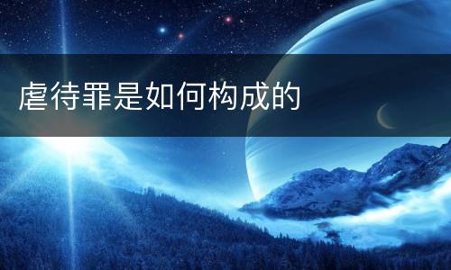 虐待罪是如何构成的