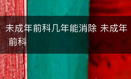 未成年前科几年能消除 未成年 前科
