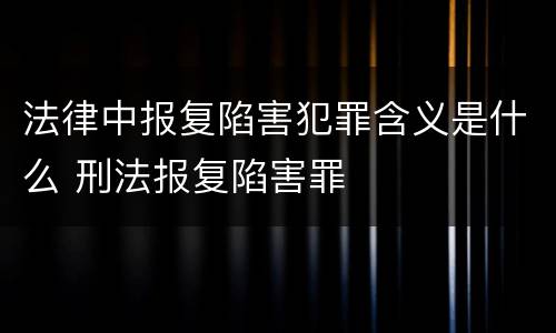 法律中报复陷害犯罪含义是什么 刑法报复陷害罪