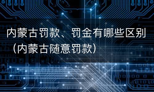 内蒙古罚款、罚金有哪些区别（内蒙古随意罚款）