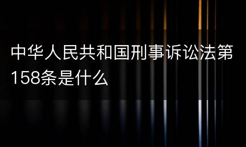 中华人民共和国刑事诉讼法第158条是什么