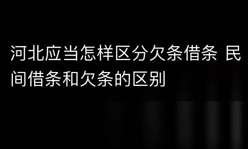 河北应当怎样区分欠条借条 民间借条和欠条的区别