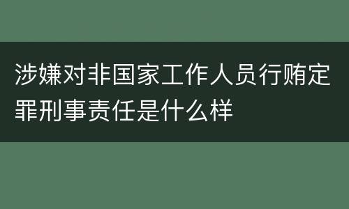 涉嫌对非国家工作人员行贿定罪刑事责任是什么样