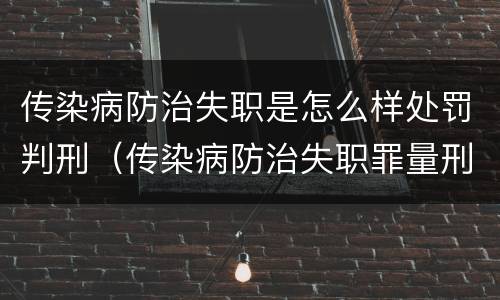 传染病防治失职是怎么样处罚判刑（传染病防治失职罪量刑）