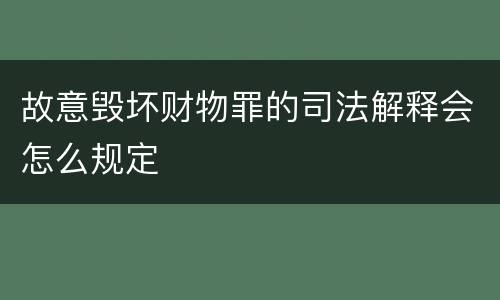 故意毁坏财物罪的司法解释会怎么规定
