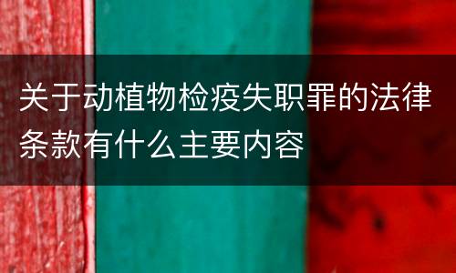 关于动植物检疫失职罪的法律条款有什么主要内容