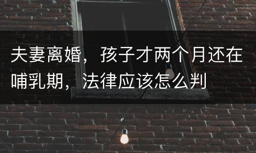 夫妻离婚，孩子才两个月还在哺乳期，法律应该怎么判