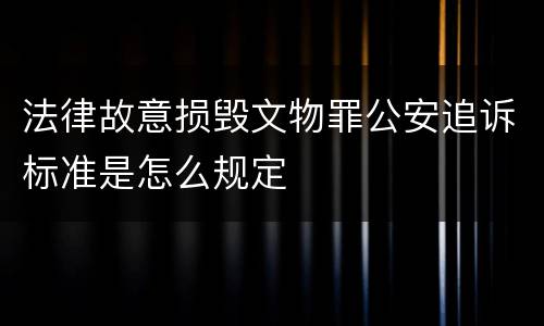 法律故意损毁文物罪公安追诉标准是怎么规定