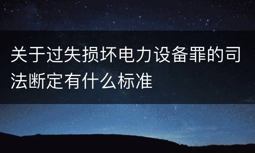 关于过失损坏电力设备罪的司法断定有什么标准