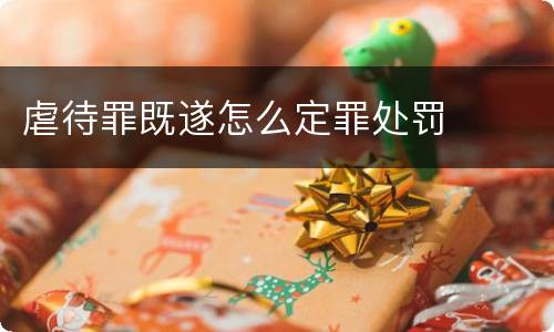 虐待罪既遂怎么定罪处罚