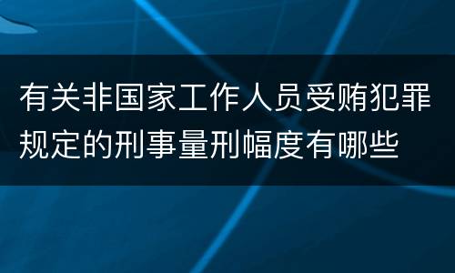 有关非国家工作人员受贿犯罪规定的刑事量刑幅度有哪些