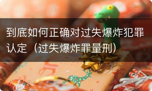 到底如何正确对过失爆炸犯罪认定（过失爆炸罪量刑）