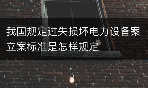 我国规定过失损坏电力设备案立案标准是怎样规定