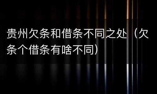 贵州欠条和借条不同之处（欠条个借条有啥不同）