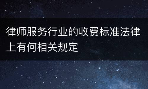 律师服务行业的收费标准法律上有何相关规定