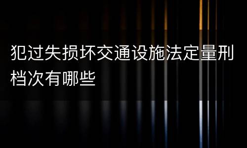 犯过失损坏交通设施法定量刑档次有哪些