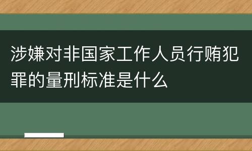 涉嫌对非国家工作人员行贿犯罪的量刑标准是什么