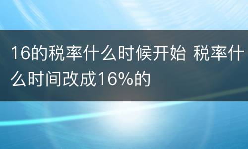 16的税率什么时候开始 税率什么时间改成16%的