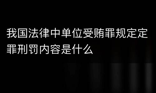 我国法律中单位受贿罪规定定罪刑罚内容是什么