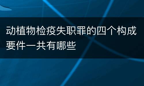 动植物检疫失职罪的四个构成要件一共有哪些