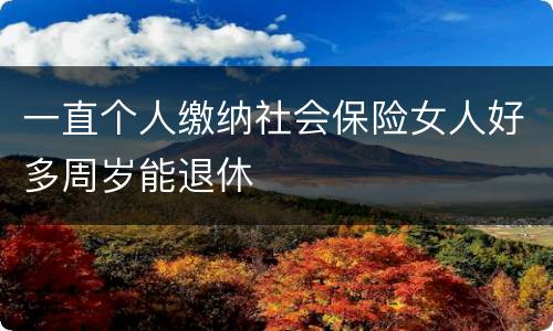 一直个人缴纳社会保险女人好多周岁能退休