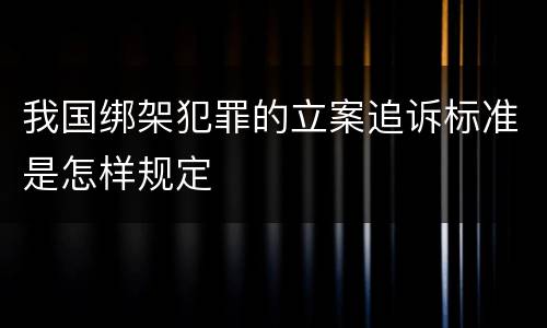 我国绑架犯罪的立案追诉标准是怎样规定