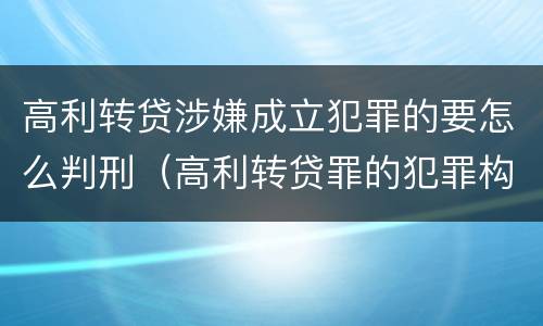 高利转贷涉嫌成立犯罪的要怎么判刑（高利转贷罪的犯罪构成）
