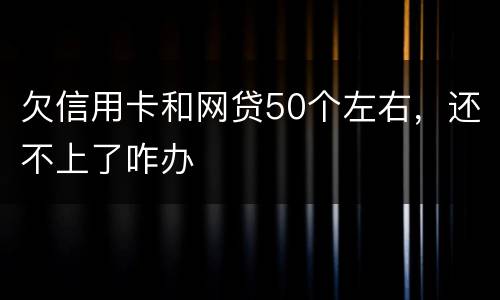 欠信用卡和网贷50个左右,还不上了咋办