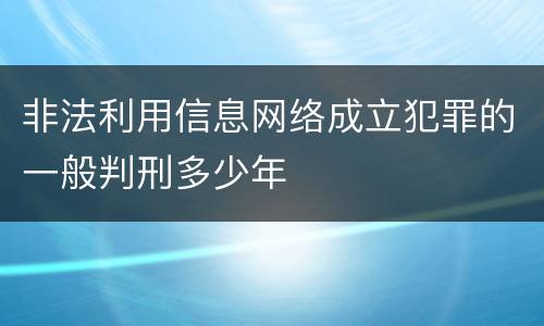 非法利用信息网络成立犯罪的一般判刑多少年