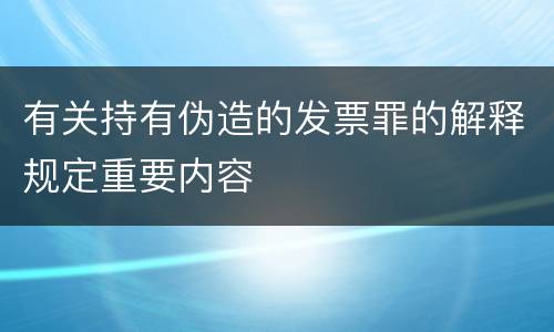 有关持有伪造的发票罪的解释规定重要内容