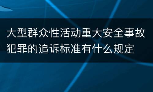 大型群众性活动重大安全事故犯罪的追诉标准有什么规定