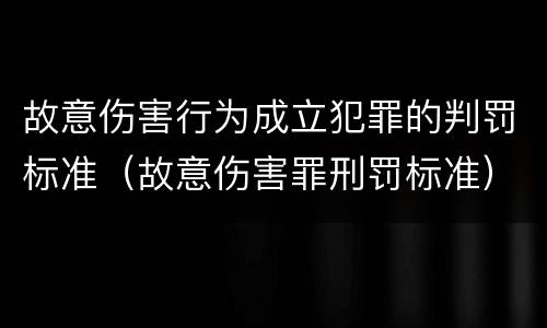 故意伤害行为成立犯罪的判罚标准（故意伤害罪刑罚标准）