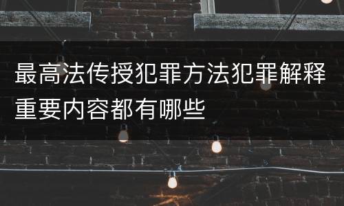 最高法传授犯罪方法犯罪解释重要内容都有哪些