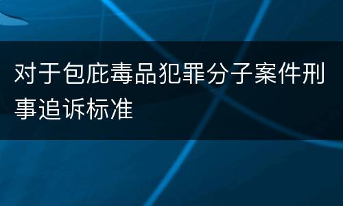 对于包庇毒品犯罪分子案件刑事追诉标准