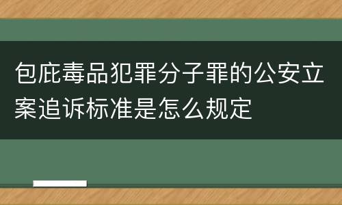 包庇毒品犯罪分子罪的公安立案追诉标准是怎么规定