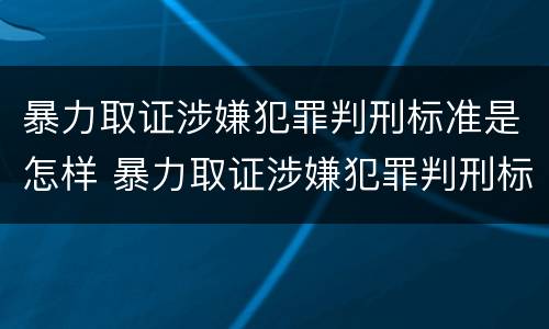 暴力取证涉嫌犯罪判刑标准是怎样 暴力取证涉嫌犯罪判刑标准是怎样计算的
