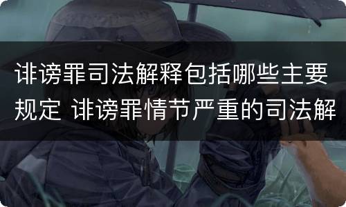 诽谤罪司法解释包括哪些主要规定 诽谤罪情节严重的司法解释