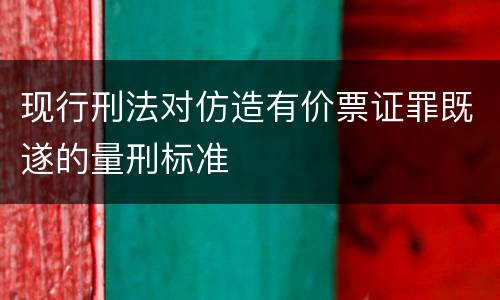 现行刑法对仿造有价票证罪既遂的量刑标准