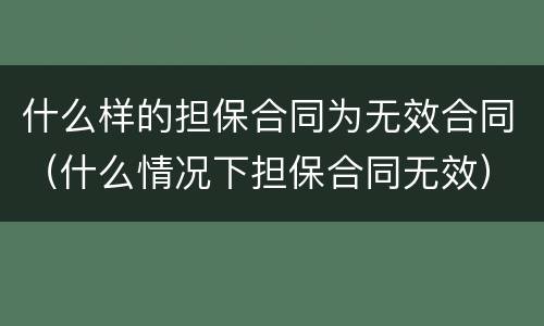 什么样的担保合同为无效合同（什么情况下担保合同无效）