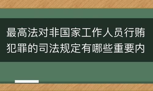最高法对非国家工作人员行贿犯罪的司法规定有哪些重要内容