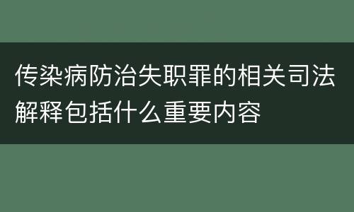 传染病防治失职罪的相关司法解释包括什么重要内容