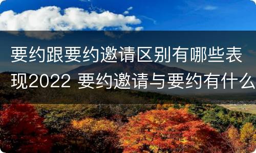 要约跟要约邀请区别有哪些表现2022 要约邀请与要约有什么区别