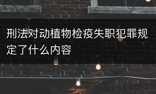 刑法对动植物检疫失职犯罪规定了什么内容